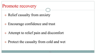 13
Promote recovery
 Relief casualty from anxiety
 Encourage confidence and trust
 Attempt to relief pain and discomfort
 Protect the casualty from cold and wet
13
 