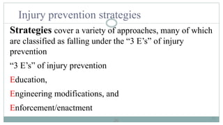 20
Injury prevention strategies
Strategies cover a variety of approaches, many of which
are classified as falling under the “3 E’s” of injury
prevention
“3 E’s” of injury prevention
Education,
Engineering modifications, and
Enforcement/enactment
20
 