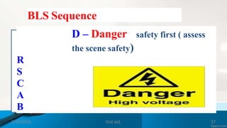 BLS Sequence
D – Danger - safety first ( assess
the scene safety)
R
S
C
A
B
2/18/2024 first aid. 37
 