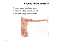 1 Apply direct pressure…
Pressure on the supplying artery
• Brachial artery for arm wound
• Femoral artery for leg wound
first aid.
2/18/2024 89
 