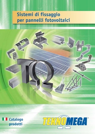 Sistemi di fissaggio
                                                                                                                             per pannelli fotovoltaici




                                                                              Pubblicazione non destinata alla vendita




Teknomega s.r.l.
                                                                                                                         Catalogo
                                                               Ed. FVT 6/11




via E. Fermi, 27 - 20090 Buccinasco (MI)
tel. +39.02.45707533 - +39.02.48844281 - Fax +39.02.45705673
e-mail: info@teknomega.it
                                                                                                                         prodotti
www.teknomega.it
 