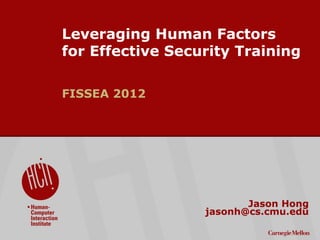©2009CarnegieMellonUniversity:1
Leveraging Human Factors
for Effective Security Training
FISSEA 2012
Jason Hong
jasonh@cs.cmu.edu
 