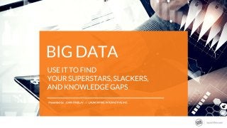 Big Data: Use it to Find Your Superstars, Slackers, and Knowledge Gaps