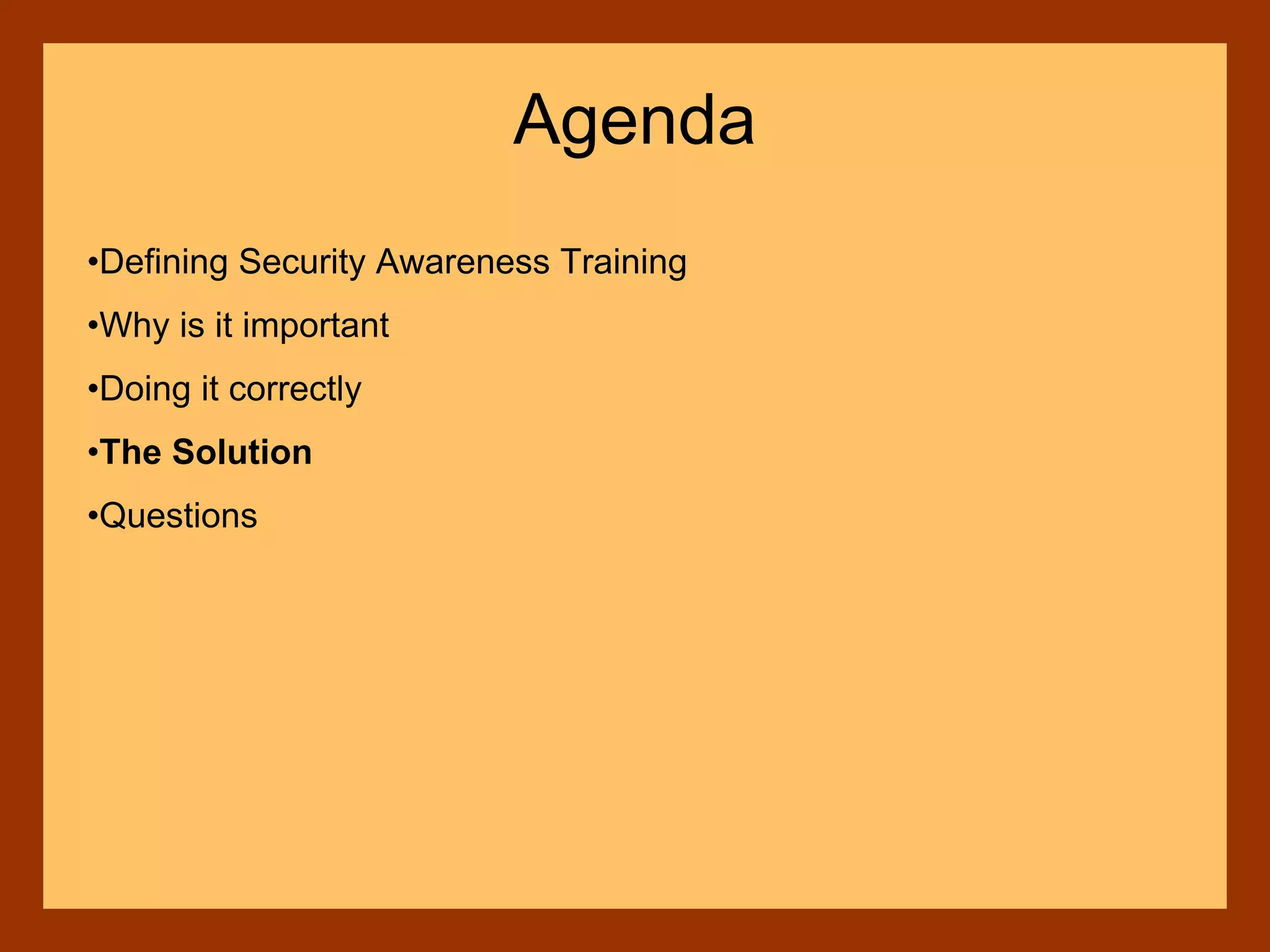 •Defining Security Awareness Training
•Why is it important
•Doing it correctly
•The Solution
•Questions
Agenda
 