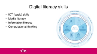 Digital literacy skills
• ICT (basic) skills
• Media literacy
• Information literacy
• Computational thinking
 