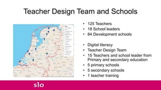 Teacher Design Team and Schools
• 125 Teachers
• 18 School leaders
• 84 Development schools
• Digital literacy
• Teacher D...