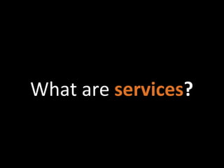 What are services?
 