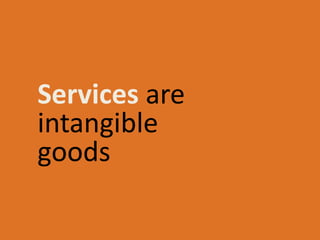 Services are
intangible
goods
 