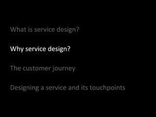 What is service design?
Why service design?
The customer journey
Designing a service and its touchpoints
 