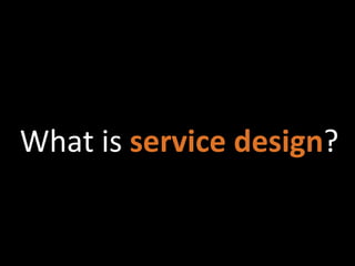 What is service design?
 
