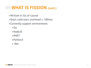 •Written in Go of course
•Short cold-start overhead (~100ms)
•Currently support environment:
•Go
•NodeJS
•PHP7
•Python3
•.Net
 