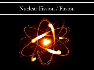 Nuclear Fission / Fusion
 