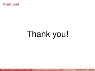 Thank you!




                                  Thank you!


Anischenko, Gegechkori and Adeev (Omsk)   Multi-dimensional stochastic calculations   September 2010   27 / 23
 