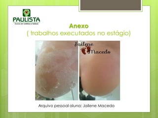 Anexo
( trabalhos executados no estágio)
Arquivo pessoal aluna: Jailene Macedo
 