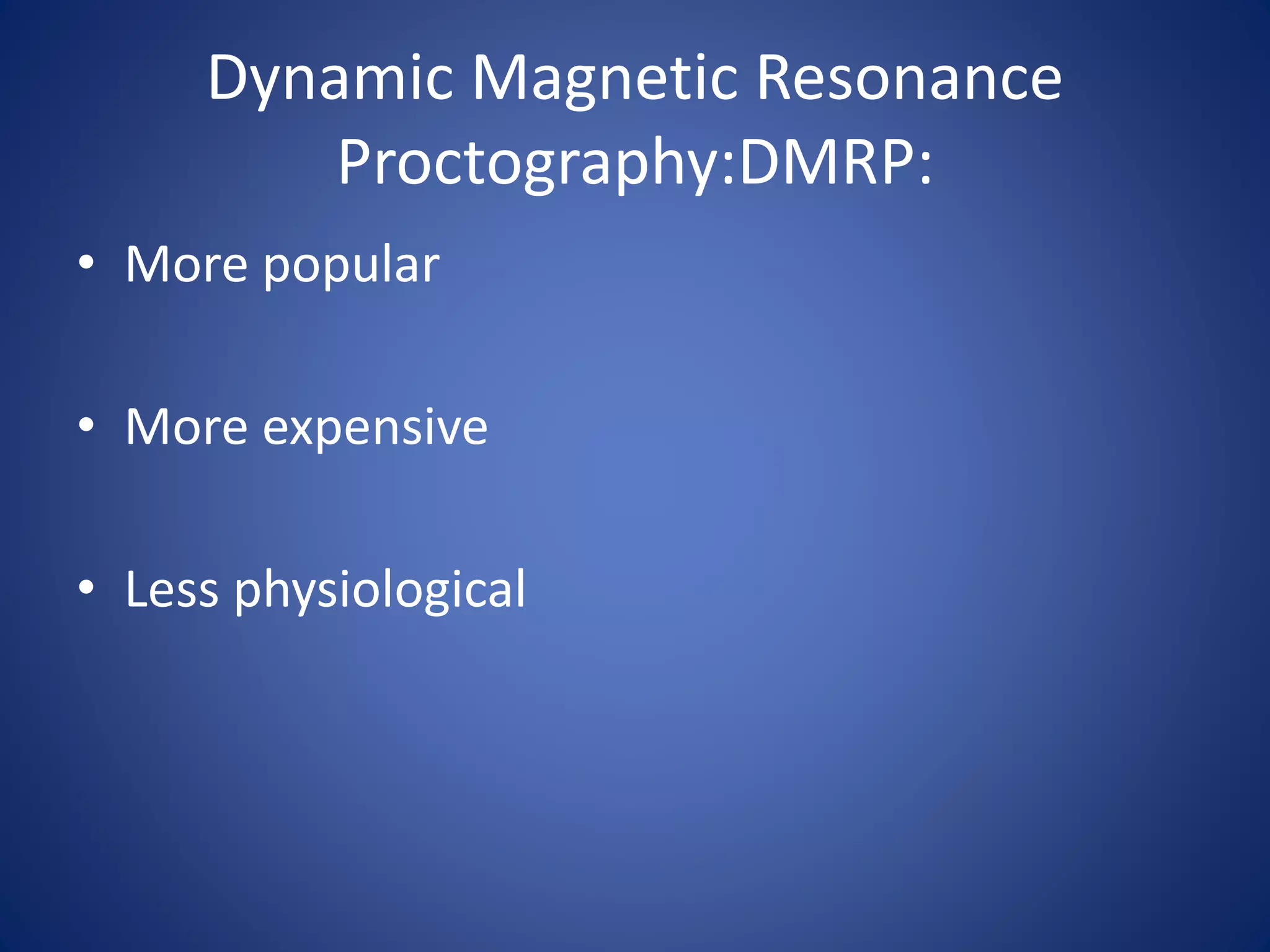 Dynamic Magnetic Resonance
Proctography:DMRP:
• More popular
• More expensive
• Less physiological
 