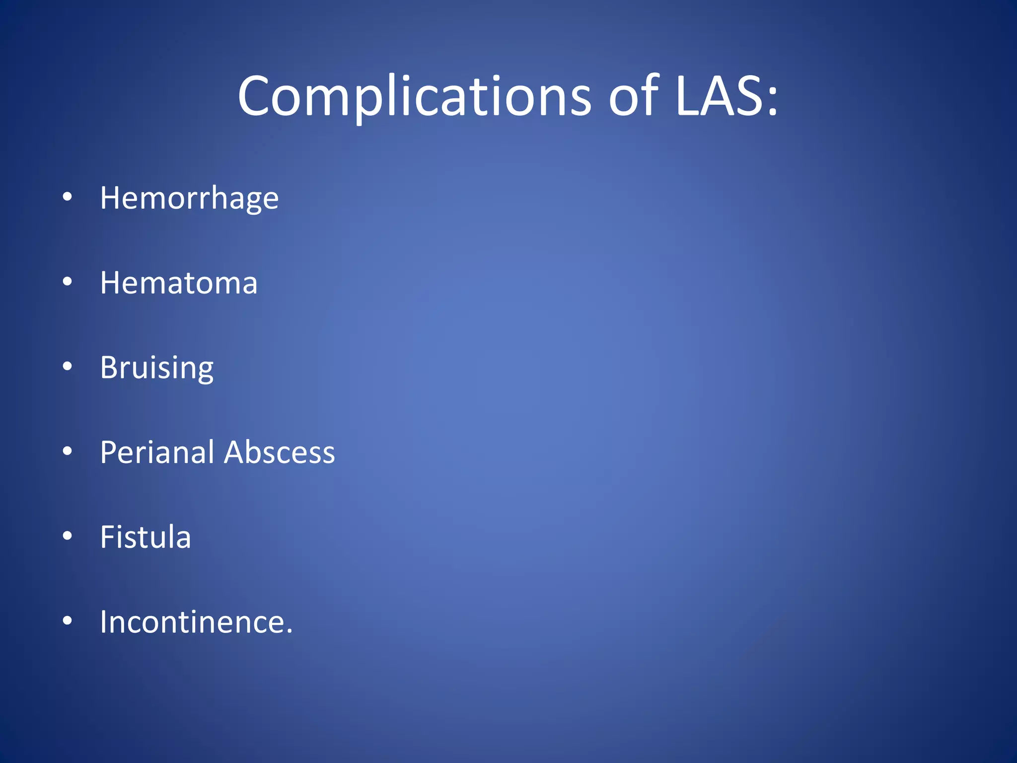 Complications of LAS:
• Hemorrhage
• Hematoma
• Bruising
• Perianal Abscess
• Fistula
• Incontinence.
 