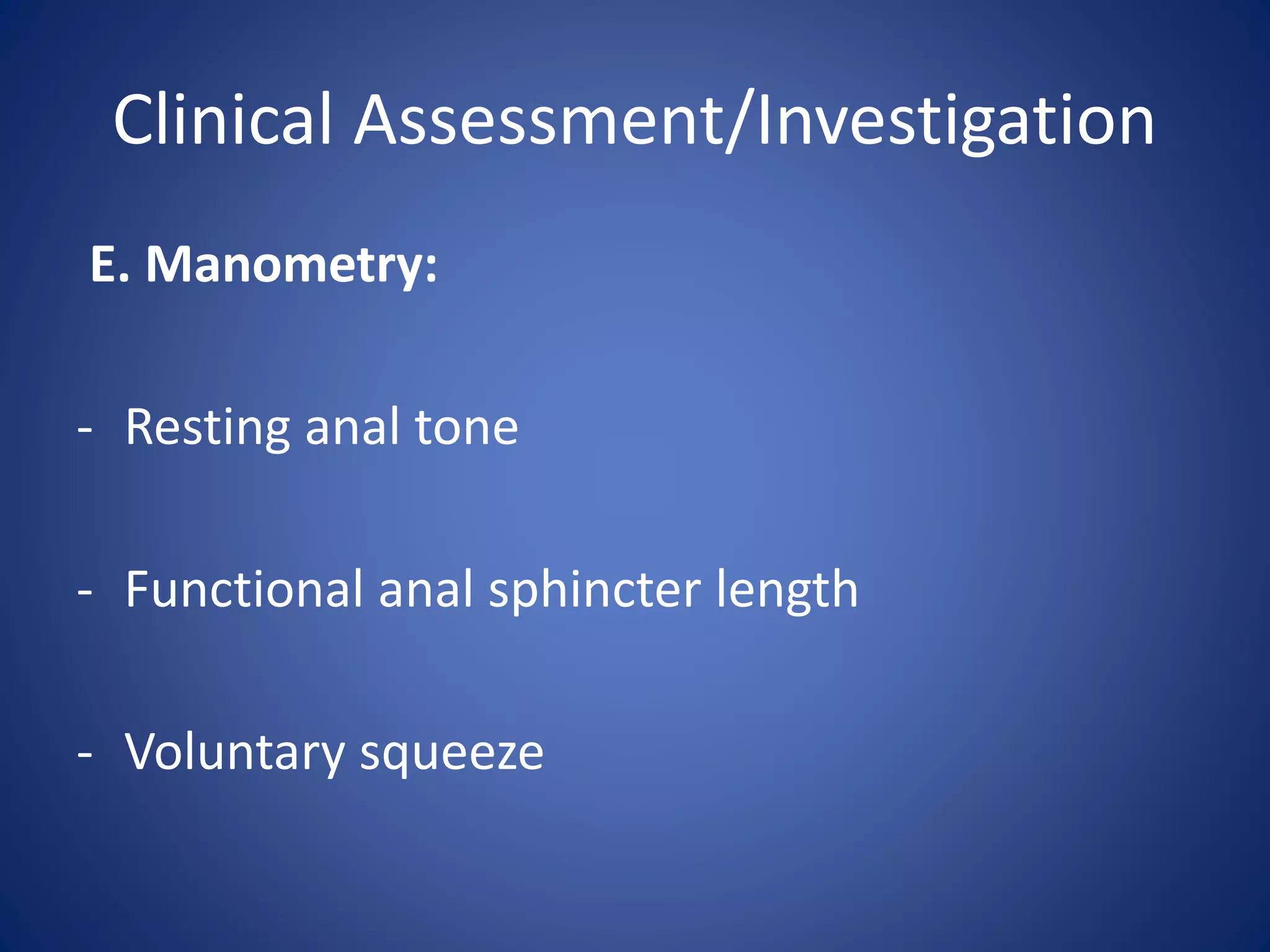Clinical Assessment/Investigation
E. Manometry:
- Resting anal tone
- Functional anal sphincter length
- Voluntary squeeze
 