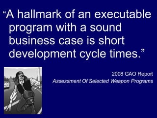“ A hallmark of an executable program with a sound business case is short development cycle times.” 2008 GAO Report Assessment Of Selected Weapon Programs 