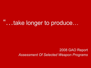 “… take  longer to produce … 2008 GAO Report Assessment Of Selected Weapon Programs 