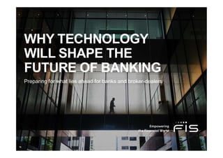 WHY TECHNOLOGY
WILL SHAPE THE
FUTURE OF BANKING
Preparing for what lies ahead for banks and broker-dealers
 