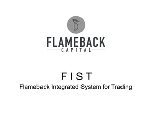 F I S T
Flameback Integrated System for Trading
 