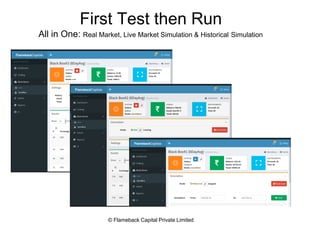 First Test then Run
All in One: Real Market, Live Market Simulation & Historical Simulation
© Flameback Capital Private Limited
 