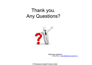 Thank you.
Any Questions?
Shoot your queries to:
 Kishan Nair - kishan@flamebackcapital.com
© Flameback Capital Private Limited
 