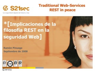 *[ Implicaciones de la filosofía REST en la seguridad Web ] Ramón Pinuaga Septiembre de 2008 Traditional Web-Services  REST in peace 