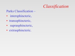 Classification
Parks Classification –
• intersphincteric,
• transsphincteric,
• suprasphincteric,
• extrasphincteric.
 