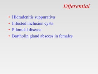 Dfferential
• Hidradenitis suppurativa
• Infected inclusion cysts
• Pilonidal disease
• Bartholin gland abscess in females
 