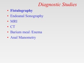 Diagnostic Studies
• Fistulography
• Endoanal Sonography
• MRI
• CT
• Barium meal /Enema
• Anal Manometry
 