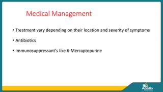 Medical Management
• Treatment vary depending on their location and severity of symptoms
• Antibiotics
• Immunosuppressant's like 6-Mercaptopurine
 
