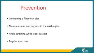 Prevention
• Consuming a fiber-rich diet
• Maintain clean and dryness in the anal region.
• Avoid straining while stool passing
• Regular exercises
 