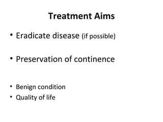 Treatment Aims
• Eradicate disease (if possible)

• Preservation of continence


• Benign condition
• Quality of life
 