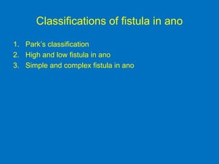 Classifications of fistula in ano
1. Park’s classification
2. High and low fistula in ano
3. Simple and complex fistula in ano
 