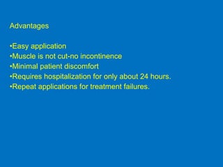 Advantages
•Easy application
•Muscle is not cut-no incontinence
•Minimal patient discomfort
•Requires hospitalization for only about 24 hours.
•Repeat applications for treatment failures.
 