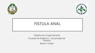 FISTULA ANAL
Cátedra de Cirugía General
Facultad de Medicina - Universidad de
Panamá
Ramón Tristán
 
