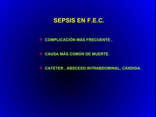 SEPSIS EN F.E.C.


 COMPLICACIÓN MÁS FRECUENTE .


 CAUSA MÁS COMÚN DE MUERTE.


 CATETER , ABSCESO INTRABDOMINAL, CÁNDIDA.
 