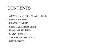 CONTENTS
• ANATOMY OF THE ANAL REGION
• INTRODUCTION
• CLASSIFICATION
• CLINICAL ASSESSMENT
• IMAGING STUDIES
• MANAGEMENT
• TAKE HOME MESSAGE
• REFERENCES
 