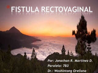 * FISTULA RECTOVAGINAL

Por: Jonathan R. Martínez D.

Paralelo: 7B3
Dr.: Washintong Orellana

 