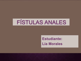 FÍSTULAS ANALES
Estudiante:
Lía Morales
 