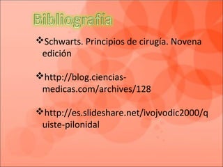 Schwarts. Principios de cirugía. Novena
edición
http://blog.ciencias-
medicas.com/archives/128
http://es.slideshare.net/ivojvodic2000/q
uiste-pilonidal
 