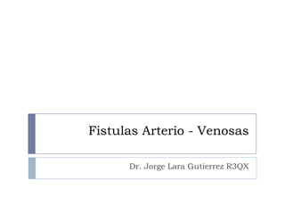 Fistulas Arterio - Venosas

      Dr. Jorge Lara Gutierrez R3QX
 