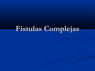 Fistulas ComplejasFistulas Complejas
 