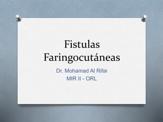 Fistulas
Faringocutáneas
Dr. Mohamad Al Rifai
MIR II - ORL
 