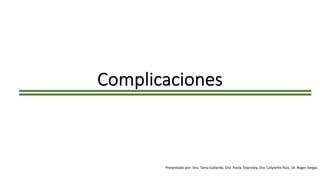 Complicaciones
Presentado por: Dra. Tania Gallardo, Dra. Paola Townsley, Dra. Celyvette Ruiz, Dr. Roger Vargas
 