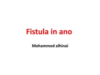 Fistula in ano
Mohammed alhinai
 