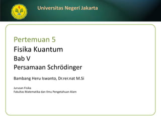 Pertemuan 5 Fisika Kuantum Bab V  Persamaan Schrödinger Bambang Heru Iswanto, Dr.rer.nat M.Si ,[object Object],[object Object]