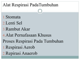 Alat Respirasi PadaTumbuhan

1.Stomata
2.Lenti Sel
3.Rambut Akar
4.Alat Pernafasaan Khusus
Proses Respirasi Pada Tumbuhan
1.Respirasi Aerob
2.Repirasi Anaerob
 