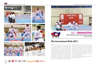02 Newsletter / FISU World University Championship Friday,July 20th02 Newsletter / FISU World University Championship Friday,July 20th
NEWSLETTER
FISU World University Championship
Friday, JULY 20TH
The tournament Kick off !!
The 11th FISU World University Karate
Championship began in a game of yesterday's
from Kata’s. In the morning, we did Repechage
until the semifinals of the individual Kata male ·
individual Kata female, and From the afternoon we
did a Repechage until the semifinals of individual
Kumite -60kg male, individual Kumite -50kg female,
individual Kumite -67kg male, individual Kumite
-55kg female. In Japan this is the Championship for
the first time in 18 years since the second convention
held in Kyoto in 2000. There are leading players
gathered in the local Japanese national team. In
the last Championship in Portugal, Japan won gold
medals in all four Kata’s. The current tournament
also includes individual Kumite -50kg female
Miyahara Miho, individual Kumite -67kg male
Nakano Souichiro, WKF senior world ranking top
He arranged his face as a student representative of
Japan.Today, individual Kumite male - 75 kg · -84
kg · + 84 kg, individual Kumite female - 61 kg · - 68
kg · + 68 kg will be done.
All the players from all over the world, I pray for a
good fight and Good luck !
02
 